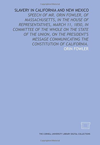 Stock image for Slavery in California and New Mexico: speech of Mr. Orin Fowler, of Massachusetts, in the House of Representatives, March 11, 1850, in committee of the . the constitution of California. for sale by Revaluation Books