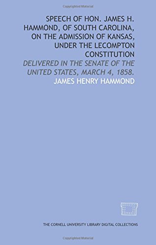 Imagen de archivo de Speech of Hon. James H. Hammond, of South Carolina, on the admission of Kansas, under the Lecompton constitution: delivered in the Senate of the United States, March 4, 1858. a la venta por Revaluation Books