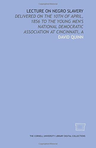 Lecture on Negro slavery: delivered on the 10th of April, 1856 to the Young Men's National Democratic Association at Cincinnati, A (9781429747189) by Quinn, David