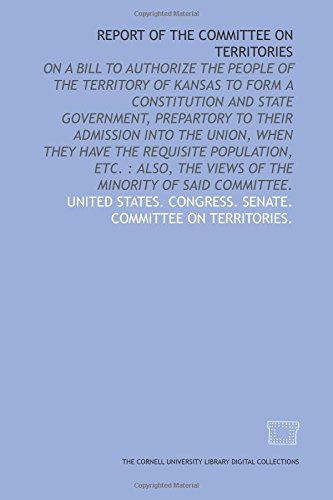 Imagen de archivo de Report of the Committee on Territories: on a bill to authorize the people of the territory of Kansas to form a constitution and state government, prepartory . the views of the minority of said committee. a la venta por Revaluation Books