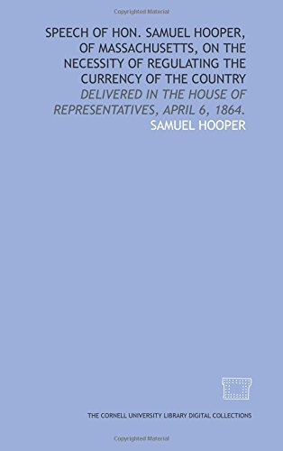 Beispielbild fr Speech of Hon. Samuel Hooper, of Massachusetts, on the necessity of regulating the currency of the country: delivered in the House of Representatives, April 6, 1864. zum Verkauf von Revaluation Books