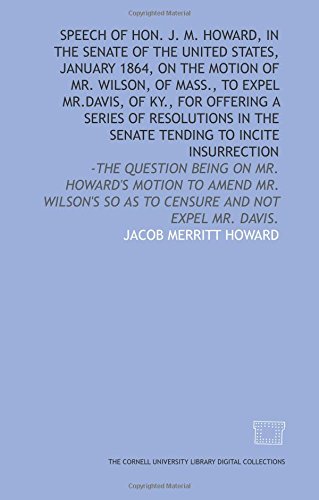 Stock image for Speech of Hon. J. M. Howard, in the Senate of the United States, January 1864, on the motion of Mr. Wilson, of Mass., to expel Mr.Davis, of Ky., for offering . so as to censure and not expel Mr. Davis. for sale by Revaluation Books