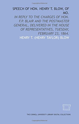 Stock image for Speech of Hon. Henry T. Blow, of Mo.: in reply to the charges of Hon. F.P. Blair and the Postmaster General, delivered in the House of Representatives, Tuesday, February 23, 1864. for sale by Revaluation Books