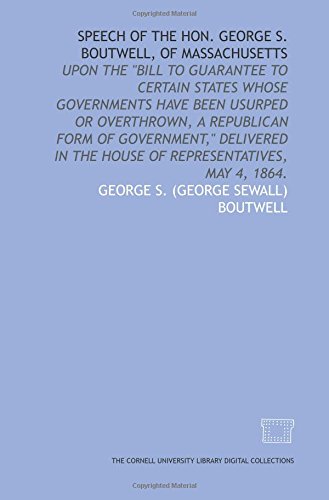 Beispielbild fr Speech of the Hon. George S. Boutwell, of Massachusetts: upon the "Bill to guarantee to certain states whose governments have been usurped or overthrown, . the House of Representatives, May 4, 1864. zum Verkauf von Revaluation Books