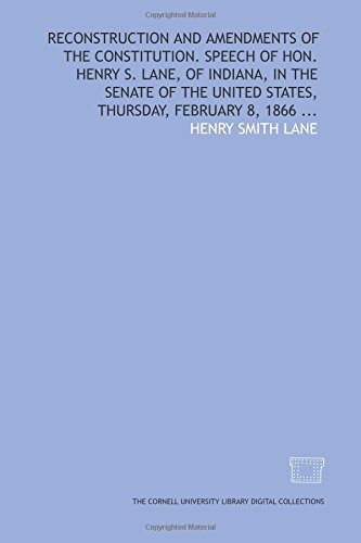 Stock image for Reconstruction and amendments of the Constitution. Speech of Hon. Henry S. Lane, of Indiana, in the Senate of the United States, Thursday, February 8, 1866 . for sale by Revaluation Books