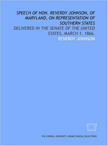 Speech of Hon. Reverdy Johnson, of Maryland, on representation of Southern states: delivered in the Senate of the United States, March 1, 1866. (9781429749107) by Johnson, Reverdy