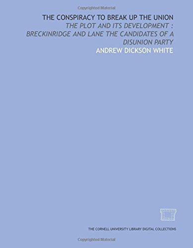The Conspiracy to break up the Union: the plot and its development : Breckinridge and Lane the candidates of a disunion party (9781429749596) by White, Andrew Dickson
