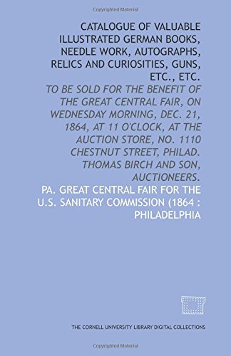 9781429749848: Catalogue of valuable illustrated German books, needle work, autographs, relics and curiosities, guns, etc., etc.: to be sold for the benefit of the ... Philad. Thomas Birch and son, auctioneers.