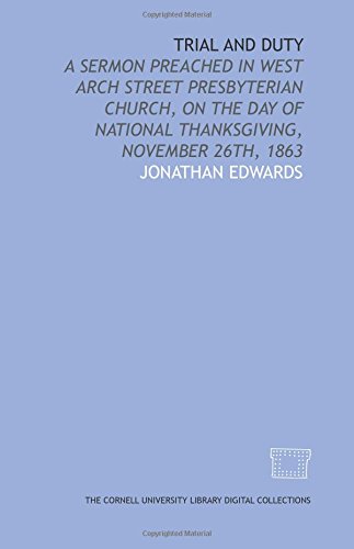 Trial and duty: a sermon preached in West Arch Street Presbyterian Church, on the day of national thanksgiving, November 26th, 1863 (9781429749985) by Edwards, Jonathan