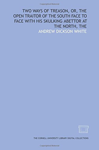 Two ways of treason, or, The open traitor of the South face to face with his skulking abettor at the North, The (9781429750523) by White, Andrew Dickson