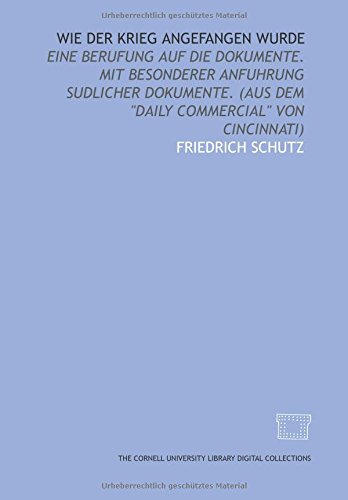 Stock image for Wie der Krieg angefangen wurde: eine Berufung auf die Dokumente. Mit besonderer Anfuhrung sudlicher Dokumente. (Aus dem "Daily commercial" von Cincinnati) for sale by Revaluation Books