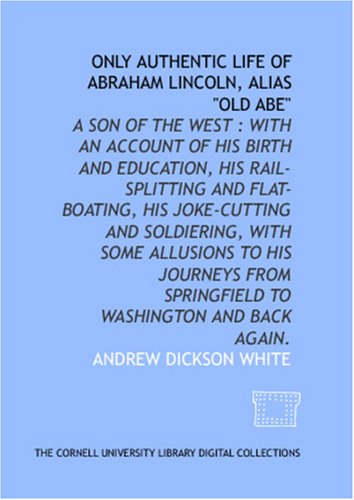Only authentic life of Abraham Lincoln, alias "Old Abe" (9781429751513) by White, Andrew Dickson