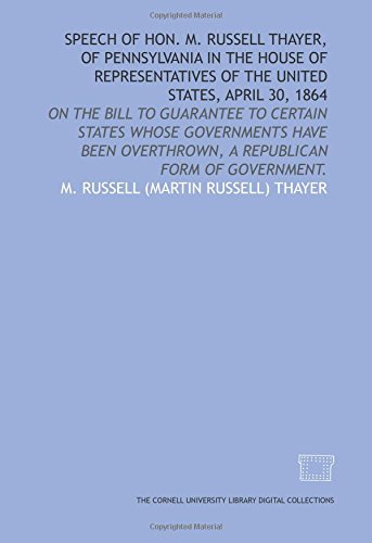 Imagen de archivo de Speech of Hon. M. Russell Thayer, of Pennsylvania in the House of Representatives of the United States, April 30, 1864: on the bill to guarantee to certain . overthrown, a republican form of government. a la venta por Revaluation Books