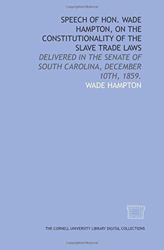 Stock image for Speech of Hon. Wade Hampton, on the constitutionality of the slave trade laws: delivered in the Senate of South Carolina, December 10th, 1859. for sale by Revaluation Books