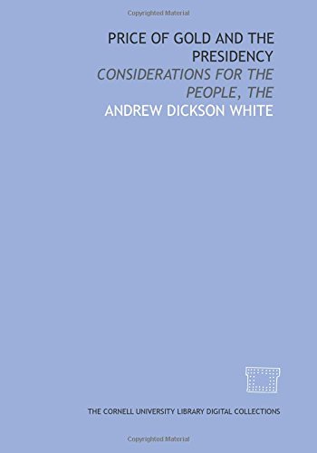 Price of gold and the presidency: considerations for the people, The (9781429753807) by White, Andrew Dickson