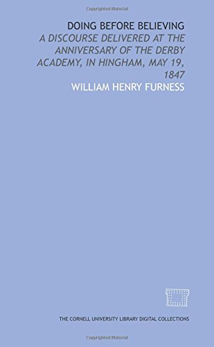 Doing before believing: a discourse delivered at the anniversary of the Derby Academy, in Hingham, May 19, 1847 (9781429754767) by Furness, William Henry