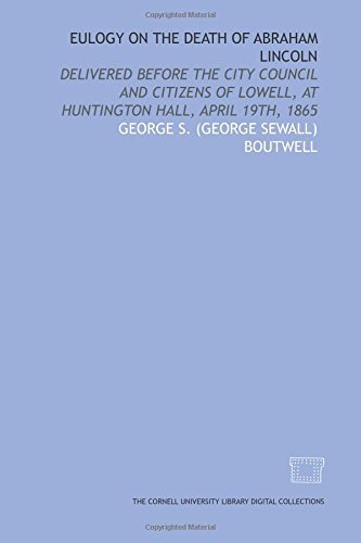 Beispielbild fr Eulogy on the death of Abraham Lincoln: delivered before the city council and citizens of Lowell, at Huntington Hall, April 19th, 1865 zum Verkauf von Revaluation Books