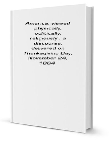 Stock image for America, viewed physically, politically, religiously: a discourse, delivered on Thanksgiving Day, November 24, 1864 for sale by Revaluation Books