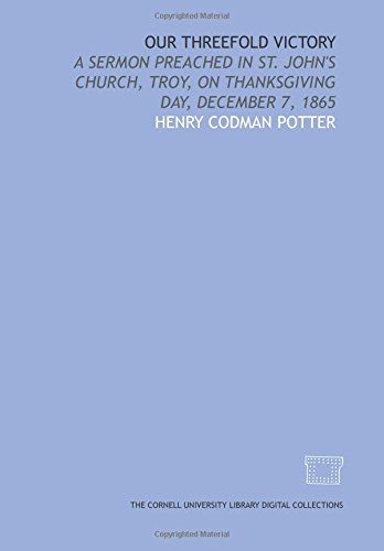 Our threefold victory: a sermon preached in St. John's Church, Troy, on Thanksgiving Day, December 7, 1865 (9781429756068) by Potter, Henry Codman
