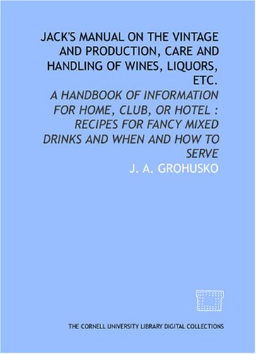 Stock image for Jack's manual on the vintage and production, care and handling of wines, liquors, etc.: a handbook of information for home, club, or hotel : recipes for fancy mixed drinks and when and how to serve for sale by Revaluation Books