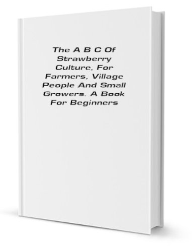 The A B C of strawberry culture, for farmers, village people, and small growers: a book for beginners (9781429758918) by Terry, T. B.