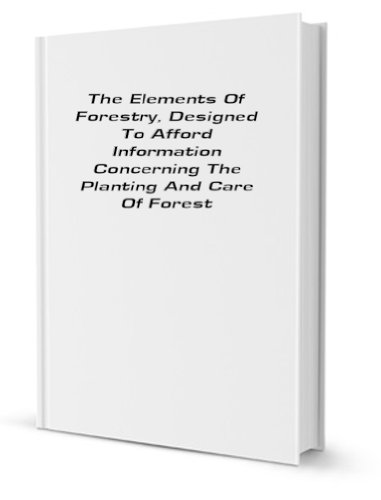 Beispielbild fr The elements of forestry: designed to afford information concerning the planting and care of forest trees for ornament or profit and giving suggestions . for the longest time, particularly adapted zum Verkauf von Revaluation Books