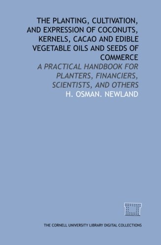 Stock image for The planting, cultivation, and expression of coconuts, kernels, cacao and edible vegetable oils and seeds of commerce: a practical handbook for planters, financiers, scientists, and others for sale by Revaluation Books
