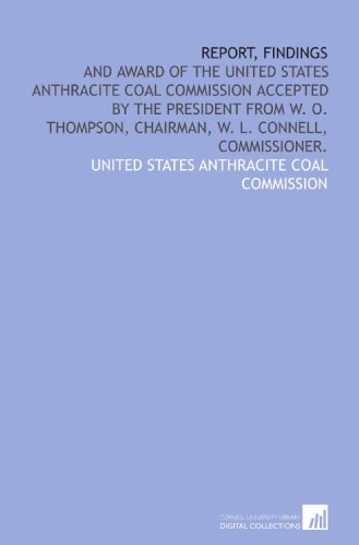 Beispielbild fr Report, findings: and award of the United States Anthracite coal commission accepted by the President from W. O. Thompson, chairman, W. L. Connell, commissioner. zum Verkauf von Revaluation Books