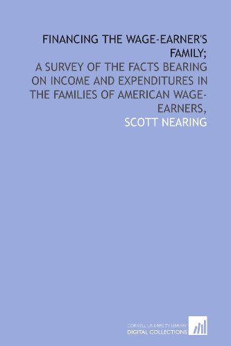 Financing the wage-earner's family;: a survey of the facts bearing on income and expenditures in the families of American wage-earners, (9781429764636) by Nearing, Scott