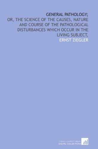 General pathology;: or, The science of the causes, nature and course of the pathological disturbances which occur in the living subject, (9781429767231) by Ziegler, Ernst