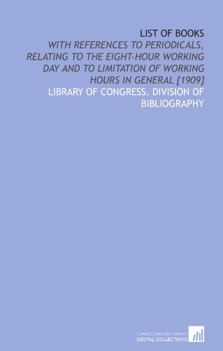 Stock image for List of books: with references to periodicals, relating to the eight-hour working day and to limitation of working hours in general [1909] for sale by Revaluation Books