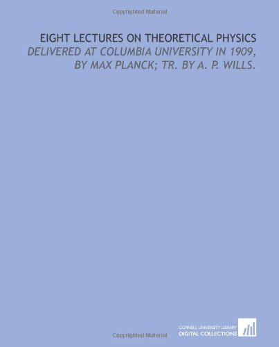 Beispielbild fr Eight lectures on theoretical physics: delivered at Columbia university in 1909, by Max Planck; tr. by A. P. Wills. zum Verkauf von Revaluation Books