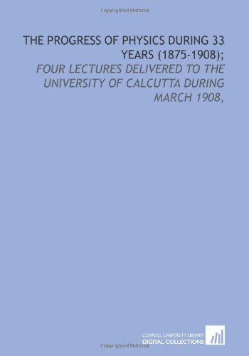 Imagen de archivo de The progress of physics during 33 years (1875-1908);: four lectures delivered to the University of Calcutta during March 1908, a la venta por Revaluation Books