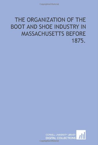 Imagen de archivo de The organization of the boot and shoe industry in Massachusetts before 1875. a la venta por Revaluation Books