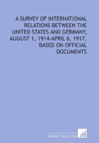 A survey of international relations between the United States and Germany, August 1, 1914-April 6, 1917, based on official documents (9781429780315) by Scott, James Brown