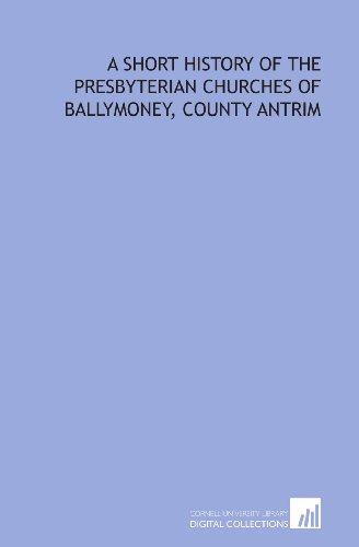 A short history of the Presbyterian churches of Ballymoney, County Antrim (9781429781916) by Dill, A. H.