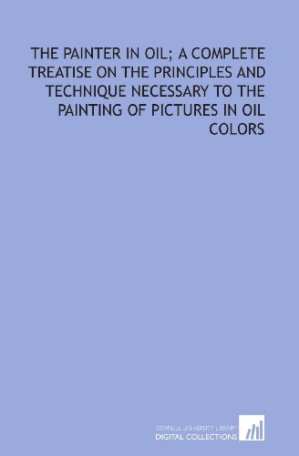 Stock image for The painter in oil; a complete treatise on the principles and technique necessary to the painting of pictures in oil colors for sale by Revaluation Books