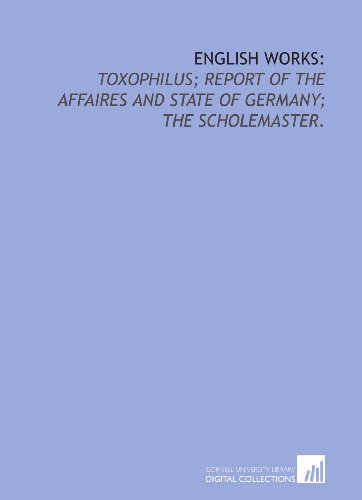 English works:: Toxophilus; Report of the affaires and state of Germany; The scholemaster. (9781429787826) by Ascham, Roger