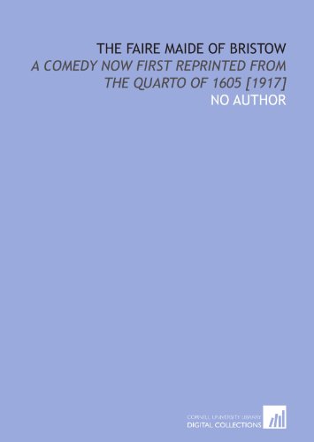 The faire maide of Bristow: a comedy now first reprinted from the quarto of 1605 [1917] (9781429788212) by No Author, .