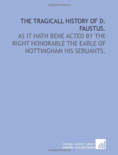 The Tragicall History of D. Faustus.: As it hath bene Acted by the Right Honorable the Earle of Nottingham his seruants. (9781429788359) by Marlowe, Christopher