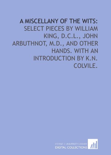 A miscellany of the wits:: select pieces by William King, D.C.L., John Arbuthnot, M.D., and other hands. With an introduction by K.N. Colvile. (9781429791489) by King, William