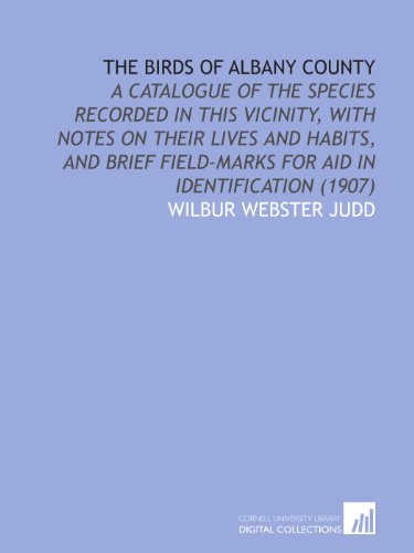 Imagen de archivo de The Birds of Albany County: A Catalogue of the Species Recorded in This Vicinity, With Notes on Their Lives and Habits, and Brief Field-Marks for Aid in Identification (1907) a la venta por Revaluation Books