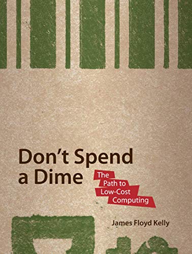 Don't Spend A Dime: The Path to Low-Cost Computing (9781430218630) by Floyd Kelly, James