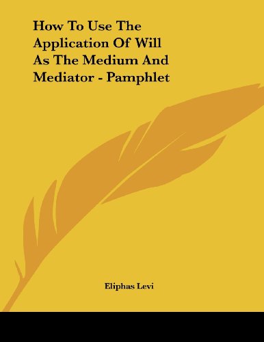 How to Use the Application of Will As the Medium and Mediator (9781430406402) by Levi, Eliphas