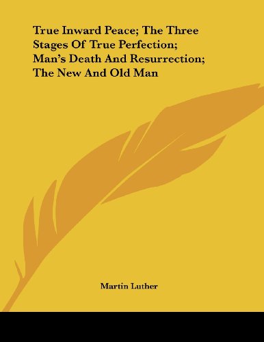 True Inward Peace; the Three Stages of True Perfection; Man's Death and Resurrection; the New and Old Man (9781430408314) by Luther, Martin