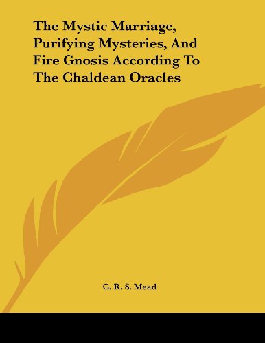 The Mystic Marriage, Purifying Mysteries, and Fire Gnosis According to the Chaldean Oracles (9781430412212) by Mead, G. R. S.