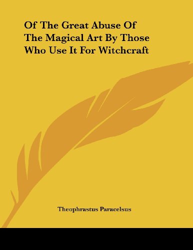 Of the Great Abuse of the Magical Art by Those Who Use It for Witchcraft (9781430416173) by Paracelsus, Theophrastus