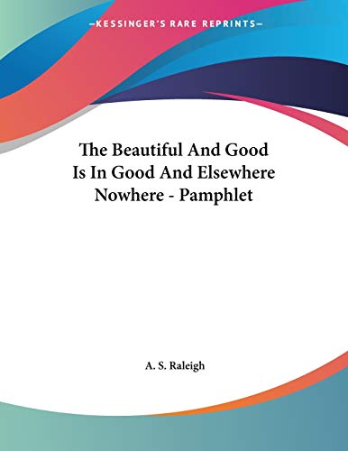 The Beautiful and Good Is in Good and Elsewhere Nowhere (9781430418672) by Raleigh, A. S.