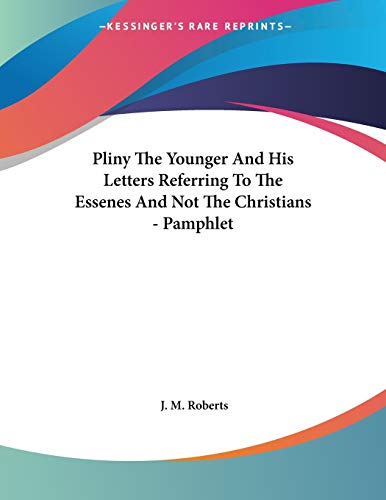 Pliny the Younger and His Letters Referring to the Essenes and Not the Christians (9781430420583) by Roberts, J. M.