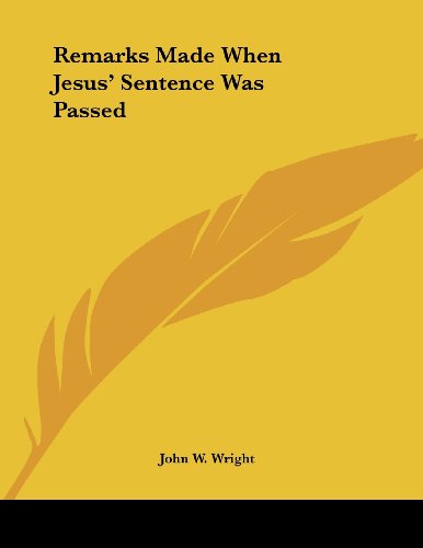Remarks Made When Jesus' Sentence Was Passed (9781430440840) by Wright, John W.